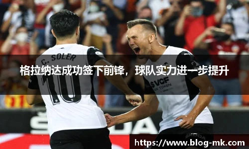 格拉纳达成功签下前锋，球队实力进一步提升