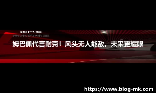 姆巴佩代言耐克！风头无人能敌，未来更耀眼
