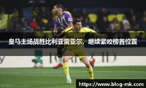 皇马主场战胜比利亚雷亚尔，继续紧咬榜首位置