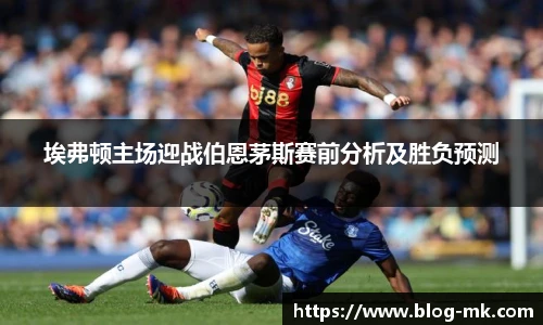 埃弗顿主场迎战伯恩茅斯赛前分析及胜负预测