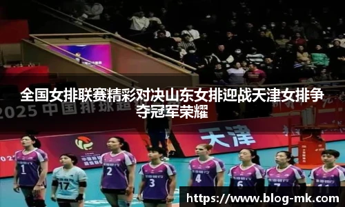 全国女排联赛精彩对决山东女排迎战天津女排争夺冠军荣耀