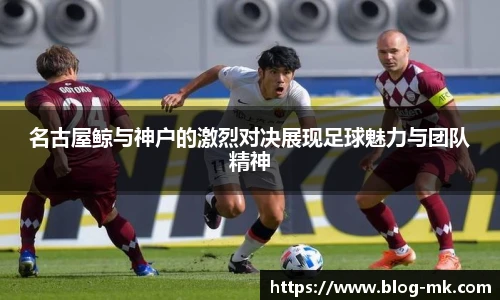 名古屋鲸与神户的激烈对决展现足球魅力与团队精神