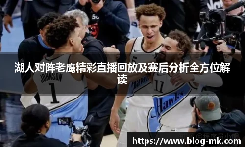 湖人对阵老鹰精彩直播回放及赛后分析全方位解读